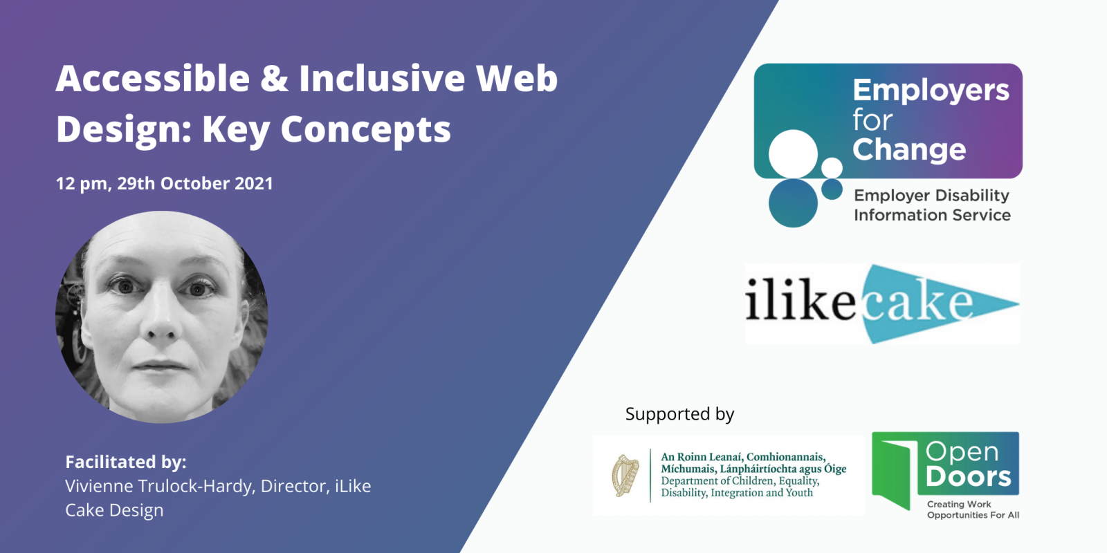 Purple and white rectangular box with a black and white headshot of the speaker and text reading Accessible & Inclusive Web Design: Key Concepts 12 pm Friday, 29th October 2021. Facilitated by:  Vivienne Trulock-Hardy, Director, iLike Cake Design. Employers for Change logo, iLikeCake logo, Department of Children, Equality, Disability, Integration and Youth logo and Open Doors logo. 